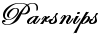 "Parsnips" in font EdwardianScriptITC